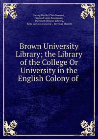 Brown University Library; the Library of the College Or University in the English Colony of .