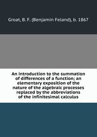 An introduction to the summation of differences of a function; an elementary exposition of the nature of the algebraic processes replaced by the abbreviations of the infinitesimal calculus