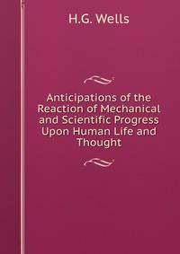 Anticipations of the Reaction of Mechanical and Scientific Progress Upon Human Life and Thought