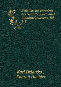 Beitrage zur Kenntnis des Schrift-: Buch-und Bibliothekswesens. Bd. 1-8