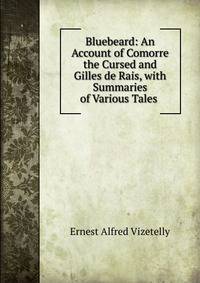 Bluebeard: An Account of Comorre the Cursed and Gilles de Rais, with Summaries of Various Tales .