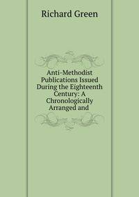 Anti-Methodist Publications Issued During the Eighteenth Century: A Chronologically Arranged and .