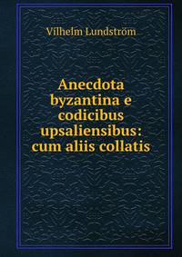 Anecdota byzantina e codicibus upsaliensibus: cum aliis collatis
