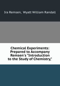Chemical Experiments: Prepared to Accompany Remsen's "Introduction to the Study of Chemistry,"