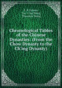 Chronological Tables of the Chinese Dynasties: (From the Chow Dynasty to the Ch'ing Dynasty)