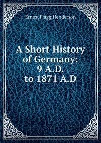 A Short History of Germany: 9 A.D. to 1871 A.D.