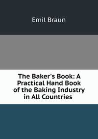 The Baker's Book: A Practical Hand Book of the Baking Industry in All Countries .