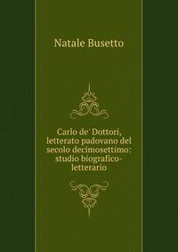Carlo de' Dottori, letterato padovano del secolo decimosettimo: studio biografico-letterario