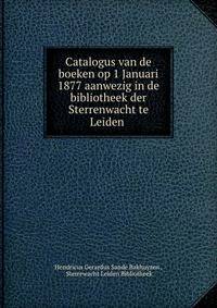 Catalogus van de boeken op 1 Januari 1877 aanwezig in de bibliotheek der Sterrenwacht te Leiden .