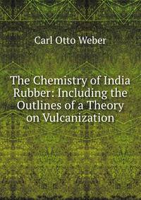The Chemistry of India Rubber: Including the Outlines of a Theory on Vulcanization