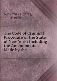 The Code of Criminal Procedure of the State of New York: Including the Amendments Made by the .