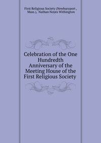 Celebration of the One Hundredth Anniversary of the Meeting House of the First Religious Society .