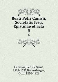 Beati Petri Canisii, Societatis Iesu, Epistulae et acta. 5