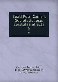 Beati Petri Canisii, Societatis Iesu, Epistulae et acta. 6