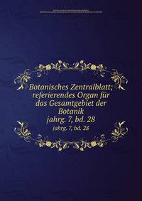Botanisches Zentralblatt; referierendes Organ fr das Gesamtgebiet der Botanik. jahrg. 7, bd. 28