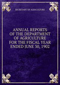 ANNUAL REPORTS OF THE DEPARTMENT OF AGRICULTURE FOR THE FISCAL YEAR ENDED JUNE 30, 1902