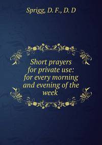 Short prayers for private use: for every morning and evening of the week