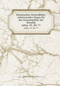 Botanisches Zentralblatt; referierendes Organ fr das Gesamtgebiet der Botanik. jahrg. 18 , bd. 71