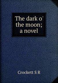 The dark o' the moon; a novel