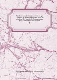 Relations des Jsuites contenant ce qui s'est pass de plus remarquable dans les missions des pres de la Compagnie de Jsus dans la Nouvelle-France