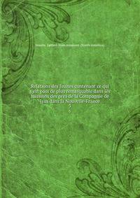 Relations des Jsuites contenant ce qui s'est pass de plus remarquable dans les missions des pres de la Compagnie de Jsus dans la Nouvelle-France