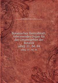 Botanisches Zentralblatt; referierendes Organ fr das Gesamtgebiet der Botanik. jahrg. 21 , bd. 84