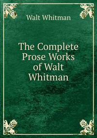 The Complete Prose Works of Walt Whitman