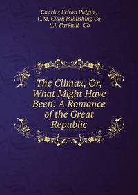 The Climax, Or, What Might Have Been: A Romance of the Great Republic