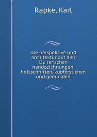 Die perspektive und architektur auf den Du?rer'schen handzeichnungen, holzschnitten, kupferstichen und gema?lden