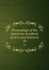 Proceedings of the American Academy of Arts and Sciences. 16