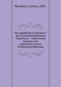 Die angebliche Originalita?t des fru?hmittelenglischen "King Horn" : nebst einem Anhang u?ber anglofranzo?sische Konsonantendehnung