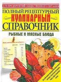 Полный рецептурный кулинарный справочник. Рыбные и мясные блюда