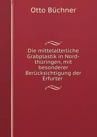 Die mittelalterliche Grabplastik in Nord-thuringen, mit besonderer Berucksichtigung der Erfurter .