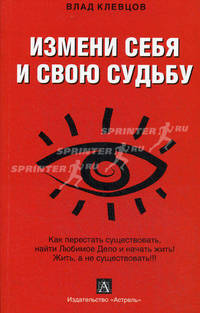 Измени себя и свою судьбу: как перестать существовать, найти Любимое Дело и начать жить! Жить, а не существовать!!!