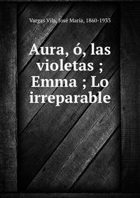 Aura, o, las violetas ; Emma ; Lo irreparable