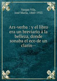 Ars-verba : y el libro era un breviario a la belleza, donde sonaba el eco de un clarin--
