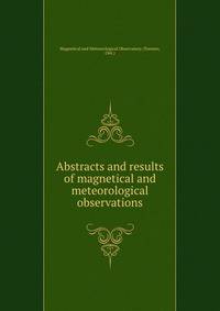 Abstracts and results of magnetical and meteorological observations