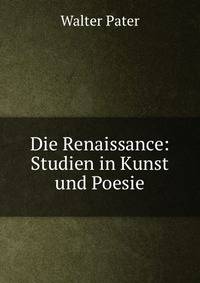Die Renaissance: Studien in Kunst und Poesie