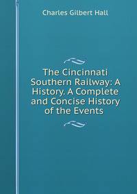 The Cincinnati Southern Railway: A History. A Complete and Concise History of the Events .