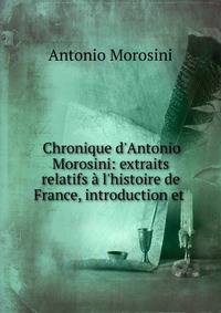 Chronique d'Antonio Morosini: extraits relatifs ? l'histoire de France, introduction et .