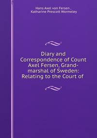 Diary and Correspondence of Count Axel Fersen, Grand-marshal of Sweden: Relating to the Court of .