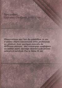 Observations sur l'art du com?dien, et sur d'autres objets concernant cette profession en g?n?ral. Avec quelques extraits de diff?rens auteurs &amp; des remarques analogues au m?me sujet: ouvrage destin? a de jeunes acteurs et actrices. Par le Sieur