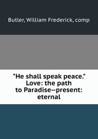 "He shall speak peace." Love: the path to Paradise--present: eternal