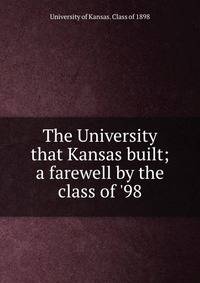 The University that Kansas built; a farewell by the class of '98