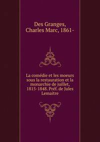 La comedie et les moeurs sous la restauration et la monarchie de juillet, 1815-1848. Pref. de Jules Lemaitre