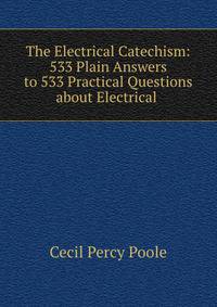 The Electrical Catechism: 533 Plain Answers to 533 Practical Questions about Electrical .