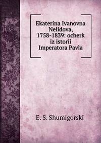 Екатерина Ивановна Нелидова, 1758-1839: очерк из истории Императора Павла