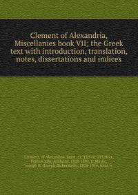 Clement of Alexandria, Miscellanies book VII; the Greek text with introduction, translation, notes, dissertations and indices
