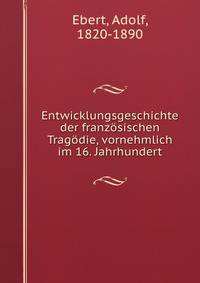Entwicklungsgeschichte der franzosischen Tragodie, vornehmlich im 16. Jahrhundert