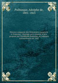 Histoire compar?e des litt?ratures espagnole et fran?aise : Ouvrage qui a report? le prix propos? par l'Acad?mie fran?aise, au concours extraordinaire de 1842